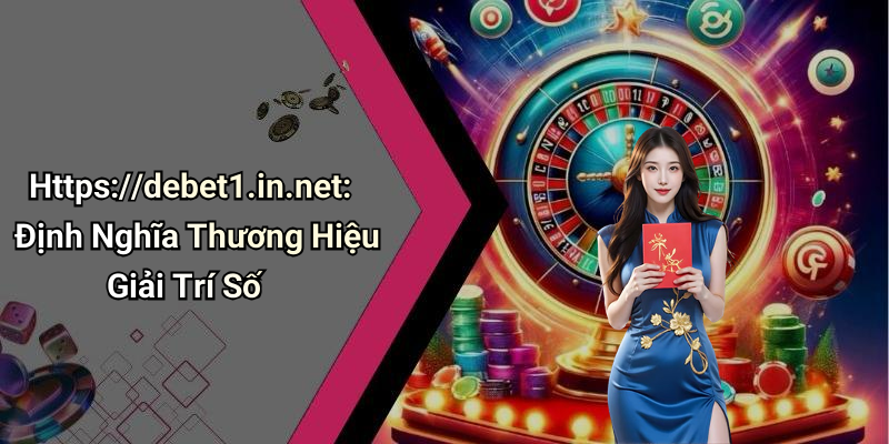 Https://debet1.in.net: Định Nghĩa Thương Hiệu Giải Trí Số