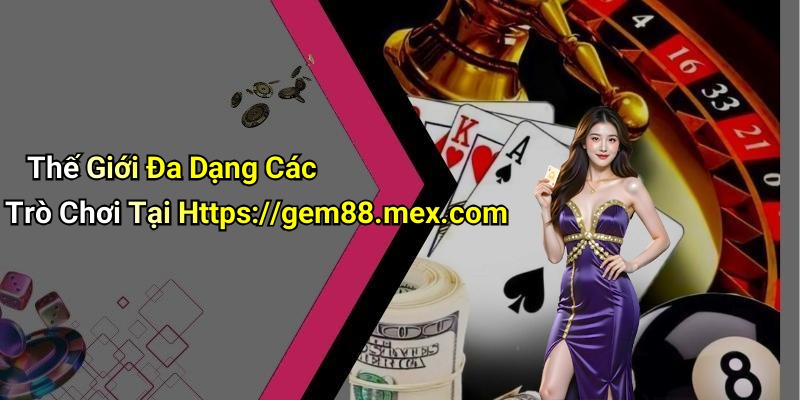 Thế Giới Đa Dạng Các Trò Chơi Tại Https://gem88.mex.com