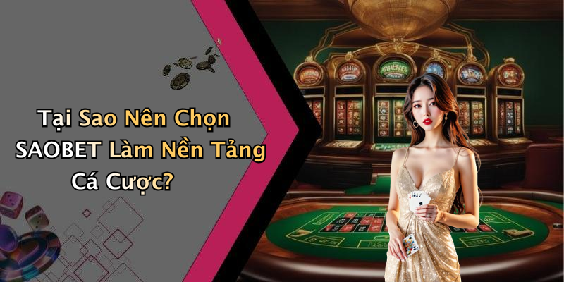 Tại Sao Nên Chọn SAOBET Làm Nền Tảng Cá Cược?