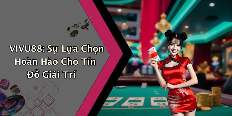 VIVU88: Sự Lựa Chọn Hoàn Hảo Cho Tín Đồ Giải Trí