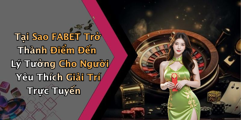Tại Sao FABET Trở Thành Điểm Đến Lý Tưởng Cho Người Yêu Thích Giải Trí Trực Tuyến