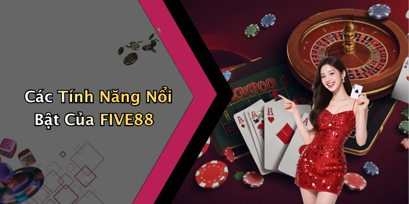 Các Tính Năng Nổi Bật Của FIVE88
