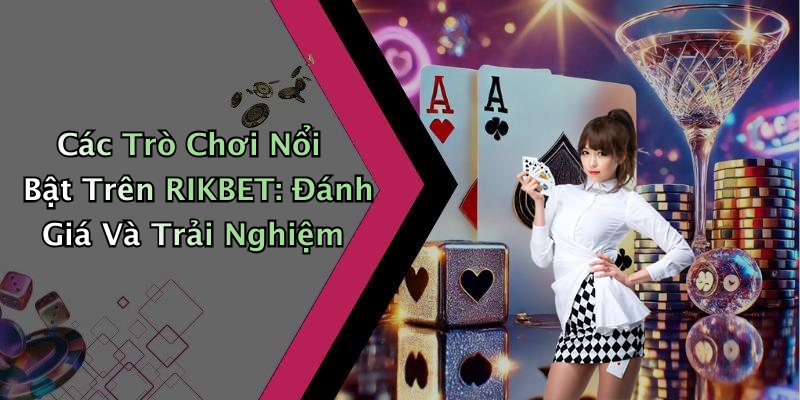 Các Trò Chơi Nổi Bật Trên RIKBET: Đánh Giá Và Trải Nghiệm