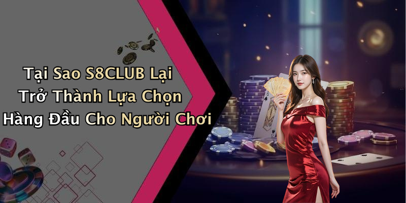Tại Sao S8CLUB Lại Trở Thành Lựa Chọn Hàng Đầu Cho Người Chơi