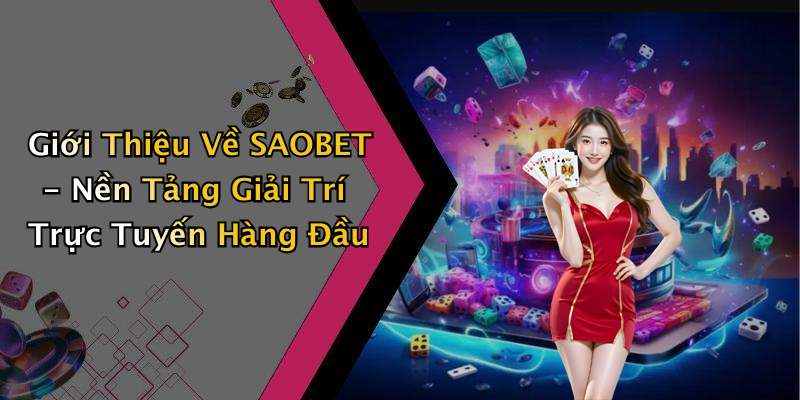 Giới Thiệu Về SAOBET - Nền Tảng Giải Trí Trực Tuyến Hàng Đầu