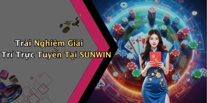 Trải Nghiệm Giải Trí Trực Tuyến Tại SUNWIN