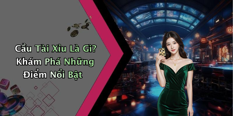 Cầu Tài Xỉu Là Gì? Khám Phá Những Điểm Nổi Bật