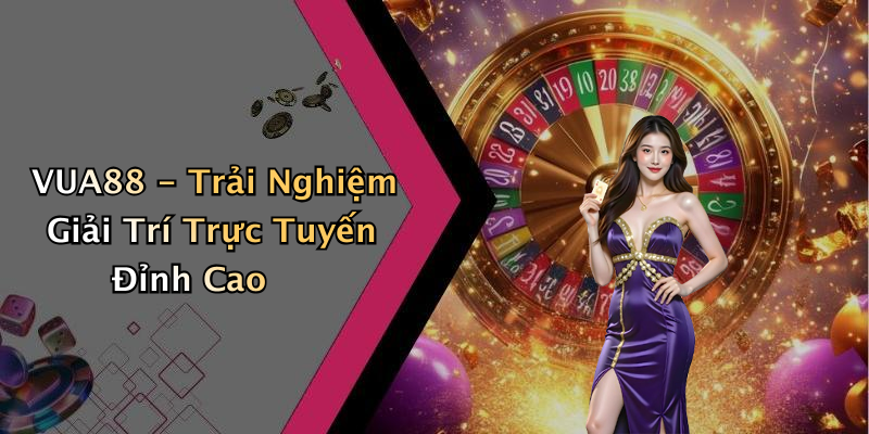 VUA88 - Trải Nghiệm Giải Trí Trực Tuyến Đỉnh Cao